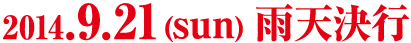 2014.9.21(SUN)雨天決行