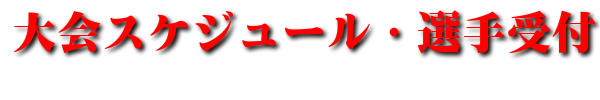 大会スケジュール・選手受付