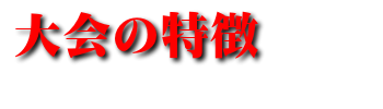 大会の特徴