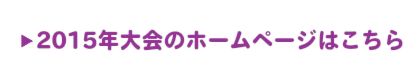 2015年大会ホームページはこちら