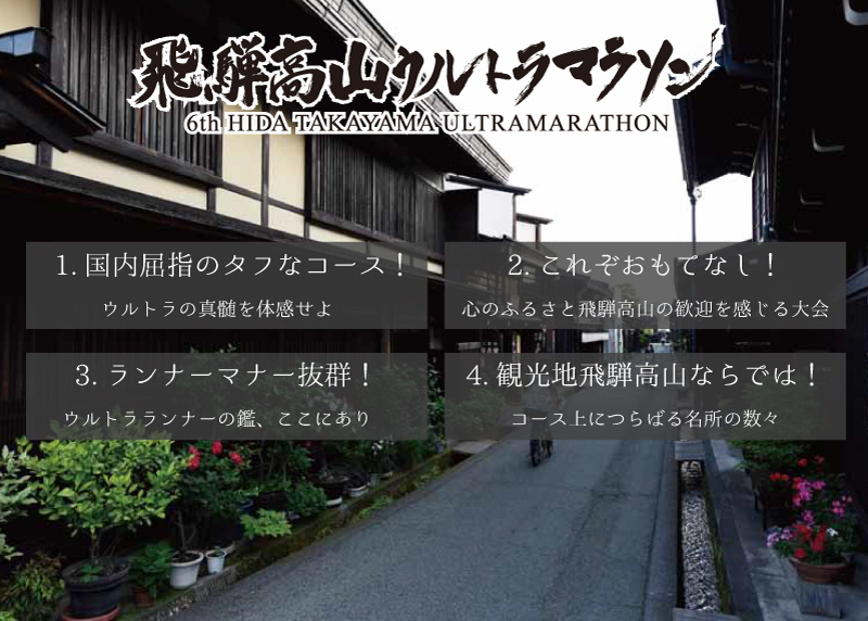 1.国内屈指のタフなコース！ ウルトラの真髄を体感せよ 2.これぞおもてなし！ 心のふるさと飛騨高山の歓迎を感じる大会 3.ランナーマナー抜群！ ウルトラランナーの鑑、ここにあり 4.観光地飛騨高山ならでは！ コース上につらばる名所の数々