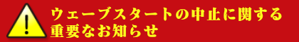 ウェーブスタートの中止に関する重要なお知らせ
