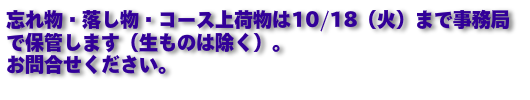 忘れ物・落し物・コース上荷物は10/18（火）まで事務局で保管します（生ものは除く）。 お問合せください。