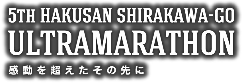 5TH HAKUSAN SHIRAKAWA-GO ULTRAMARATHON 感動を超えたその先に